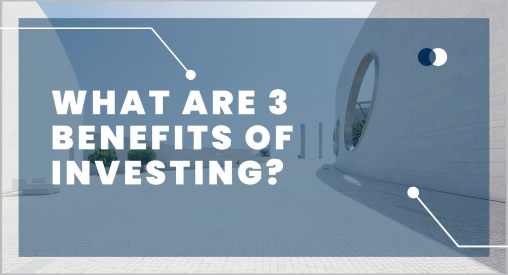 What Are 3 Benefits of Investing?